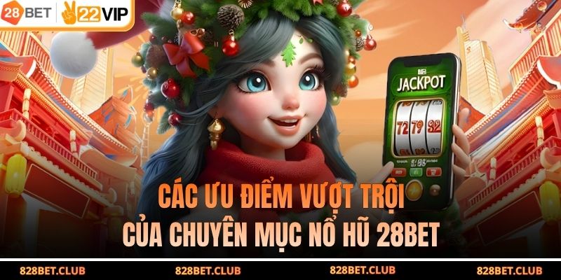 Các ưu điểm vượt trội của chuyên mục nổ hũ 28BET