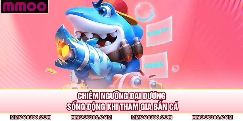 Chiêm ngưỡng đại dương sống động khi tham gia bắn cá