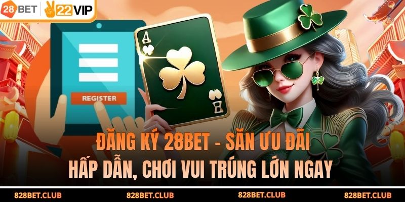 Đăng Ký 28BET - Săn Ưu Đãi Hấp Dẫn, Chơi Vui Trúng Lớn Ngay