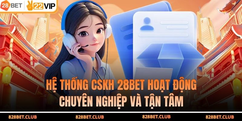 Hệ thống CSKH 28BET hoạt động chuyên nghiệp và tận tâm