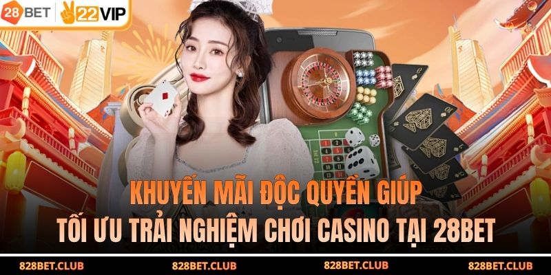 Khuyến mãi độc quyền giúp tối ưu trải nghiệm chơi casino tại 28BET