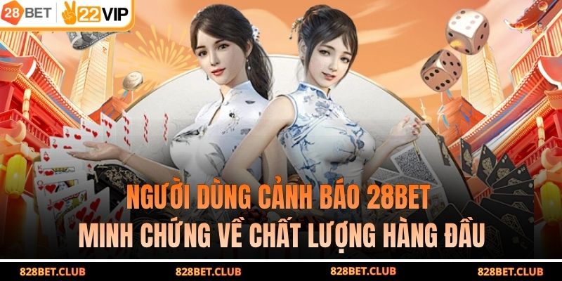 Người Dùng Cảnh Báo 28BET - Minh Chứng Về Chất Lượng Hàng Đầu