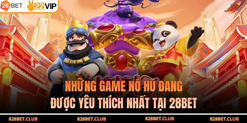 Những game nổ hũ đang được yêu thích nhất tại 28BET