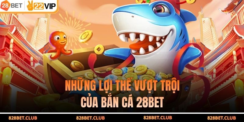 Những lợi thế vượt trội của bắn cá 28BET