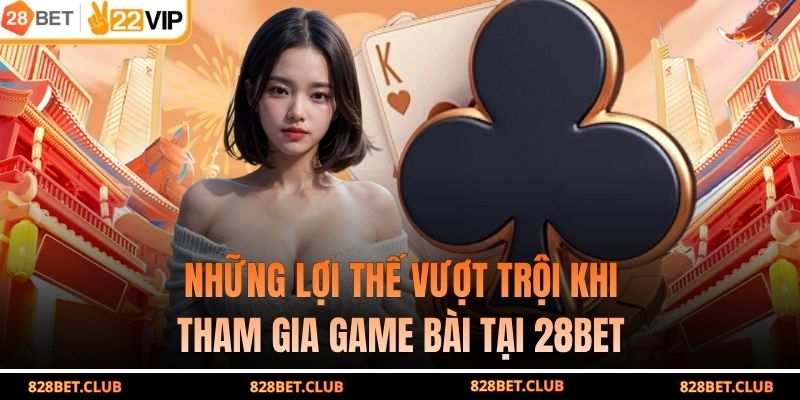 Những lợi thế vượt trội khi tham gia game bài tại 28BET