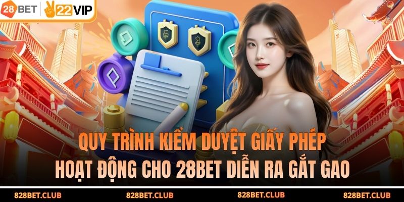 Quy trình kiểm duyệt giấy phép hoạt động cho 28BET diễn ra gắt gao