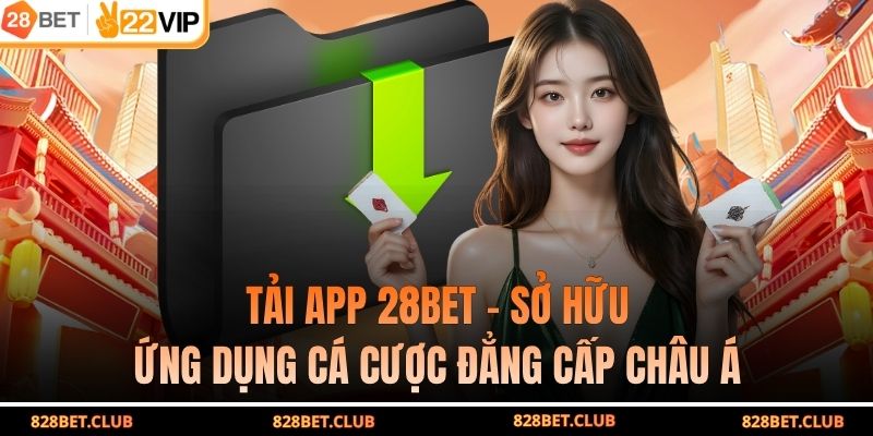 Tải App 28BET - Sở Hữu Ứng Dụng Cá Cược Đẳng Cấp Châu Á